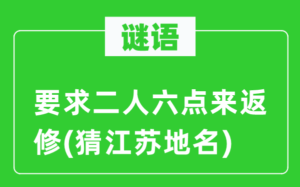 谜语：要求二人六点来返修(猜江苏地名)