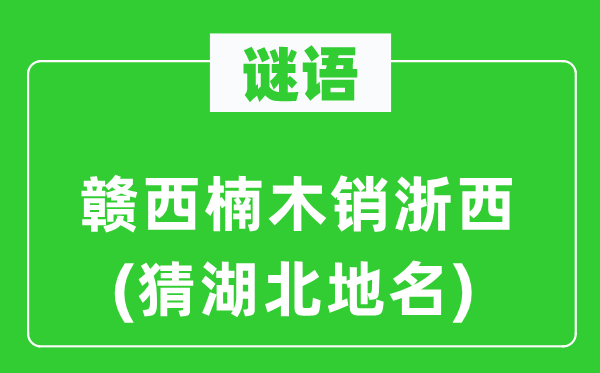 谜语：赣西楠木销浙西(猜湖北地名)