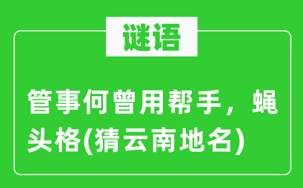 谜语：管事何曾用帮手，蝇头格(猜云南地名)