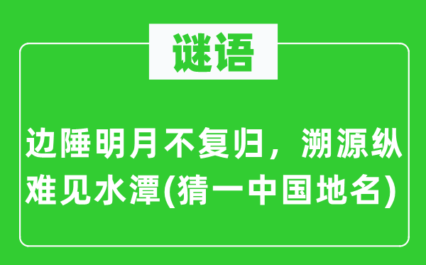 谜语：边陲明月不复归，溯源纵难见水潭(猜一中国地名)