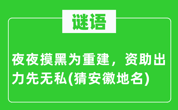 谜语：夜夜摸黑为重建，资助出力先无私(猜安徽地名)