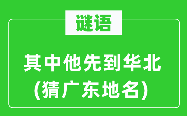 谜语：其中他先到华北(猜广东地名)