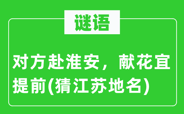 谜语：对方赴淮安，献花宜提前(猜江苏地名)