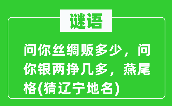 谜语：问你丝绸贩多少，问你银两挣几多，燕尾格(猜辽宁地名)