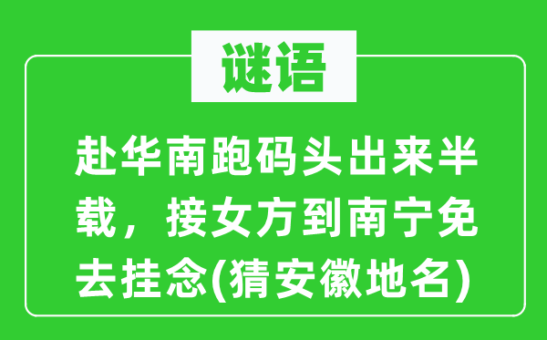 谜语：赴华南跑码头出来半载，接女方到南宁免去挂念(猜安徽地名)