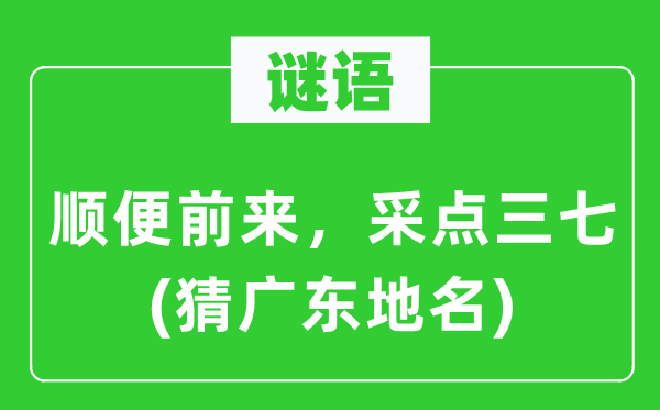 谜语：顺便前来，采点三七(猜广东地名)