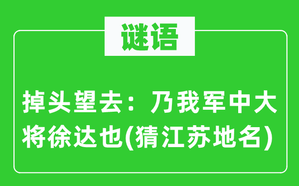 谜语：掉头望去：乃我军中大将徐达也(猜江苏地名)