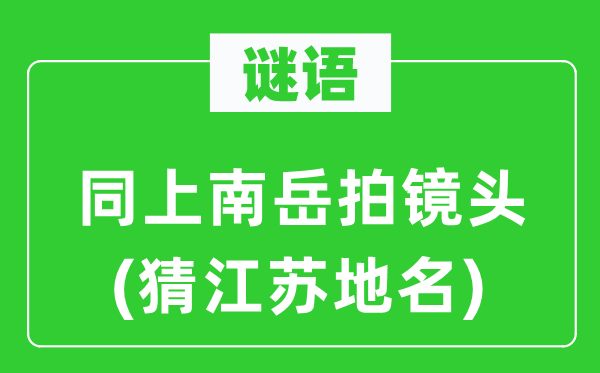 谜语：同上南岳拍镜头(猜江苏地名)