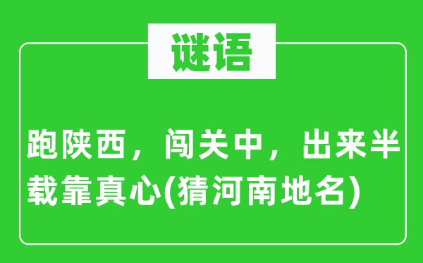 谜语：跑陕西，闯关中，出来半载靠真心(猜河南地名)