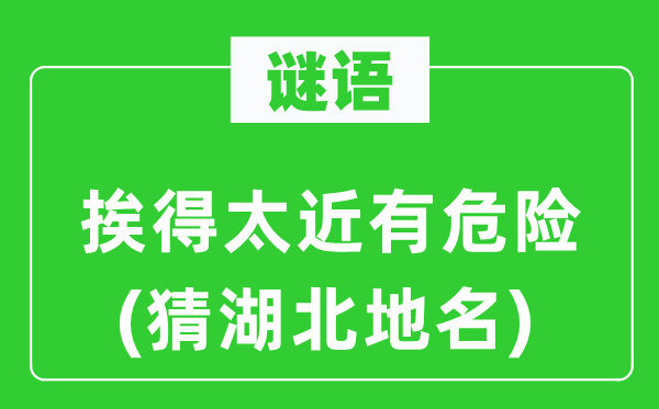 谜语：挨得太近有危险(猜湖北地名)