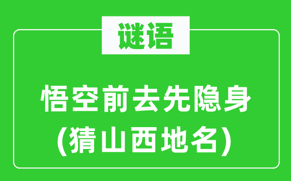 谜语：悟空前去先隐身(猜山西地名)