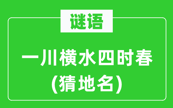 谜语：一川横水四时春(猜地名)