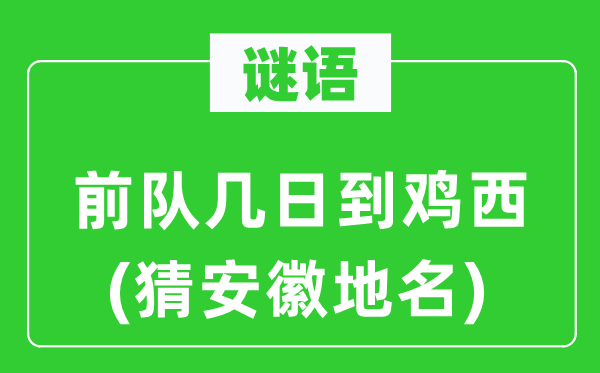 谜语：前队几日到鸡西(猜安徽地名)