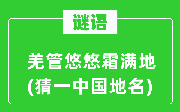 谜语：羌管悠悠霜满地(猜一中国地名)