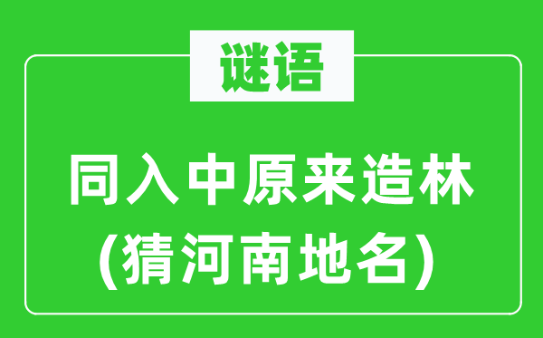 谜语：同入中原来造林(猜河南地名)