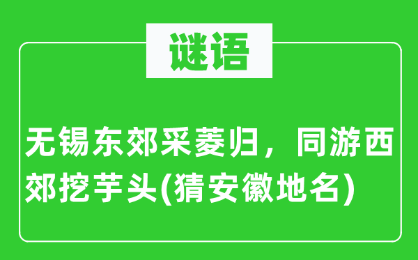 谜语：无锡东郊采菱归，同游西郊挖芋头(猜安徽地名)