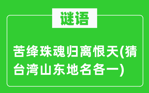 谜语：苦绛珠魂归离恨天(猜台湾山东地名各一)