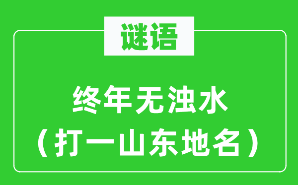 谜语：终年无浊水（打一山东地名）