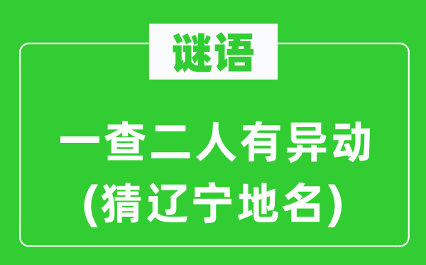 谜语：一查二人有异动(猜辽宁地名)