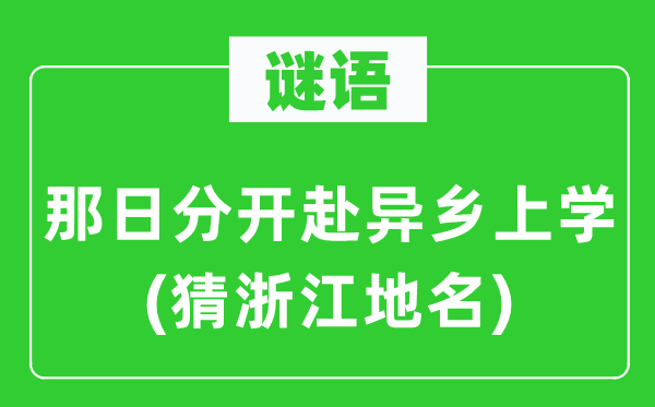 谜语：那日分开赴异乡上学(猜浙江地名)