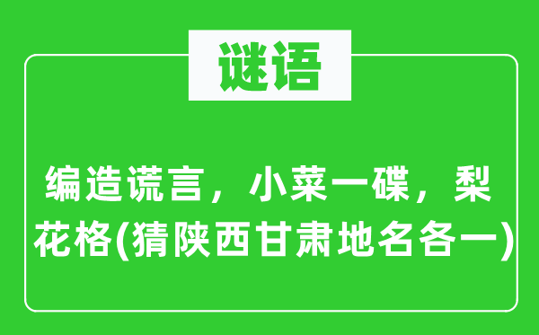 谜语：编造谎言，小菜一碟，梨花格(猜陕西甘肃地名各一)