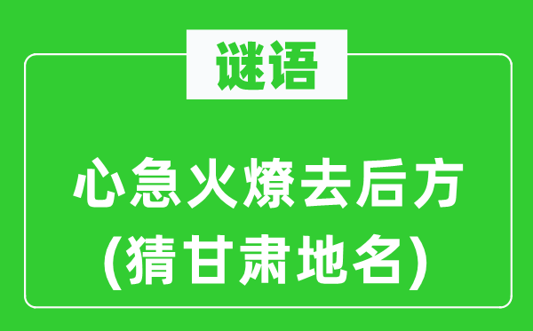 谜语：心急火燎去后方(猜甘肃地名)