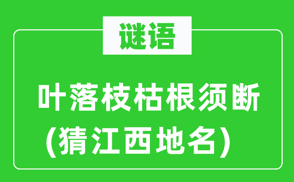 谜语：叶落枝枯根须断(猜江西地名)