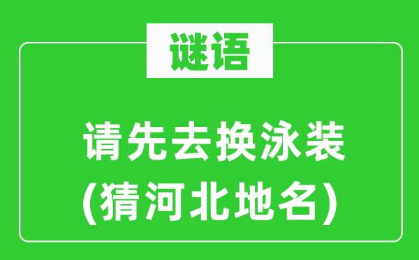 谜语：请先去换泳装(猜河北地名)