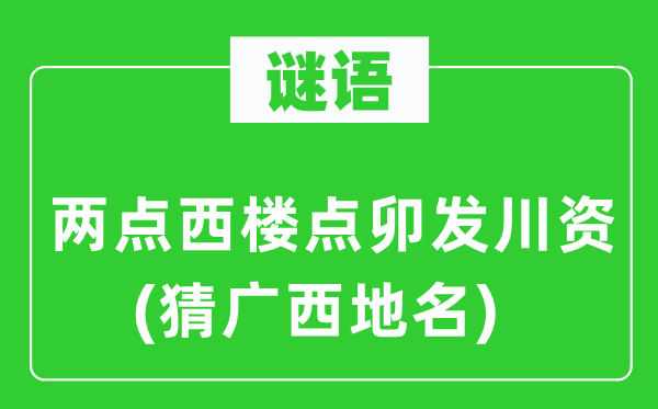 谜语：两点西楼点卯发川资(猜广西地名)