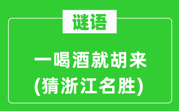 谜语：一喝酒就胡来(猜浙江名胜)