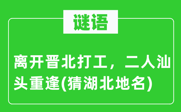 谜语：离开晋北打工，二人汕头重逢(猜湖北地名)