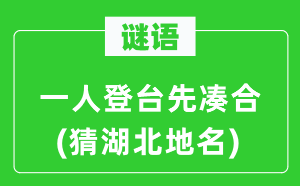 谜语：一人登台先凑合(猜湖北地名)