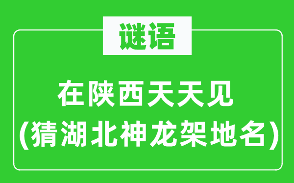 谜语：在陕西天天见(猜湖北神龙架地名)