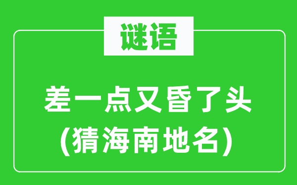 谜语：差一点又昏了头(猜海南地名)