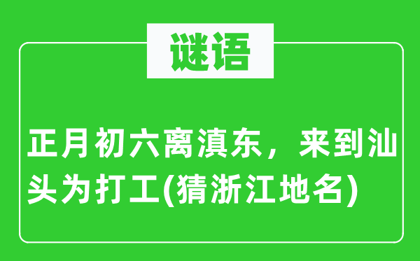 谜语：正月初六离滇东，来到汕头为打工(猜浙江地名)