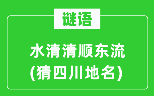 谜语：水清清顺东流(猜四川地名)