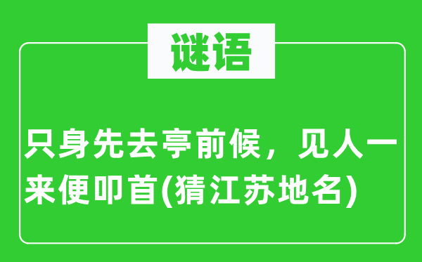 谜语：只身先去亭前候，见人一来便叩首(猜江苏地名)