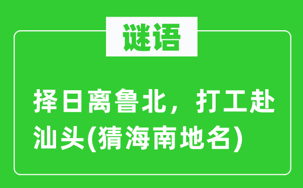 谜语：择日离鲁北，打工赴汕头(猜海南地名)