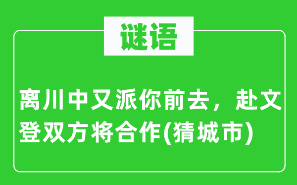 谜语：离川中又派你前去，赴文登双方将合作(猜城市)