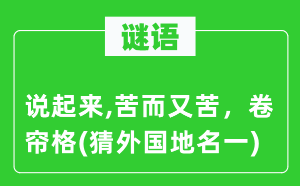 谜语：说起来,苦而又苦，卷帘格(猜外国地名一)