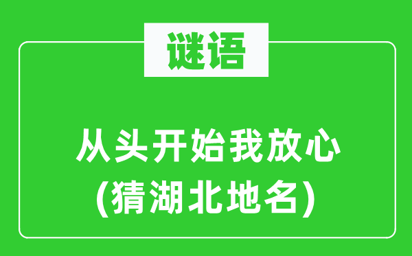 谜语：从头开始我放心(猜湖北地名)