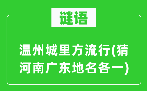 谜语：温州城里方流行(猜河南广东地名各一)