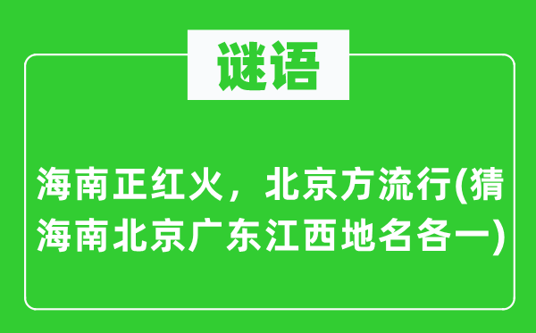 谜语：海南正红火，北京方流行(猜海南北京广东江西地名各一)