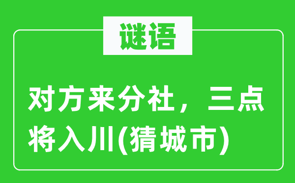 谜语：对方来分社，三点将入川(猜城市)