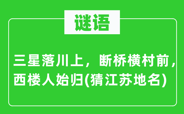 谜语：三星落川上，断桥横村前，西楼人始归(猜江苏地名)