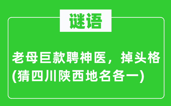 谜语：老母巨款聘神医，掉头格(猜四川陕西地名各一)