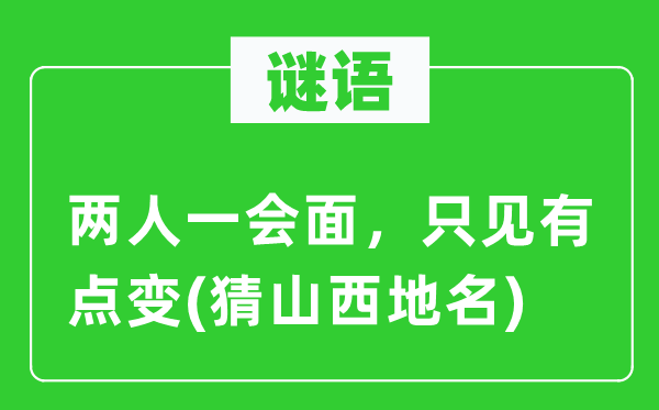 谜语：两人一会面，只见有点变(猜山西地名)