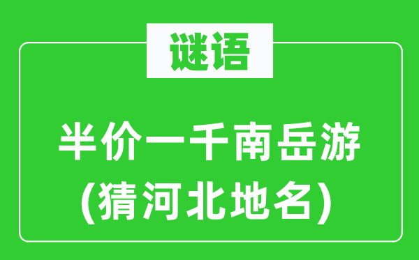 谜语：半价一千南岳游(猜河北地名)