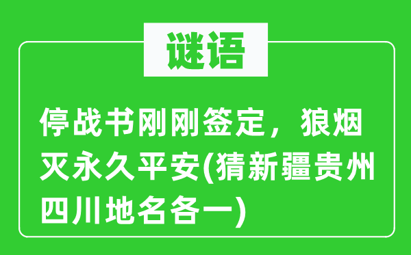 谜语：停战书刚刚签定，狼烟灭永久平安(猜新疆贵州四川地名各一)