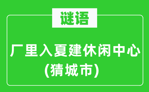 谜语：厂里入夏建休闲中心(猜城市)